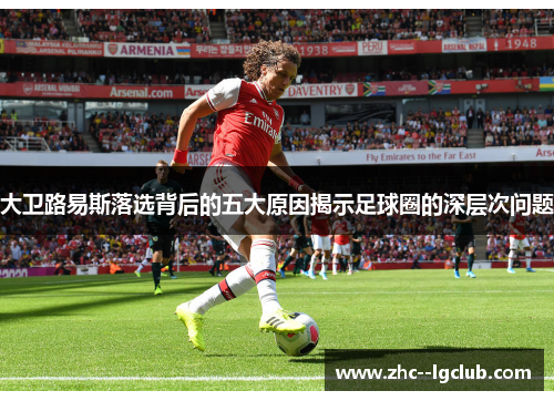 大卫路易斯落选背后的五大原因揭示足球圈的深层次问题