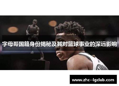 字母哥国籍身份揭秘及其对篮球事业的深远影响