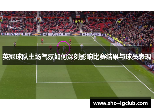 英冠球队主场气氛如何深刻影响比赛结果与球员表现 英冠球队主场气氛如何深刻影响比赛结果与球员表现
