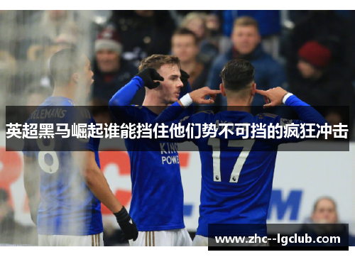 英超黑马崛起谁能挡住他们势不可挡的疯狂冲击