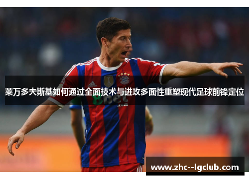 莱万多夫斯基如何通过全面技术与进攻多面性重塑现代足球前锋定位 莱万多夫斯基如何通过全面技术与进攻多面性重塑现代足球前锋定位