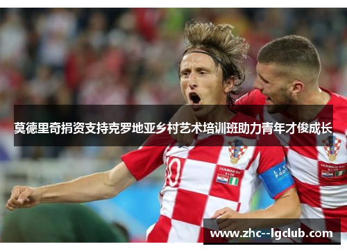 莫德里奇捐资支持克罗地亚乡村艺术培训班助力青年才俊成长 莫德里奇捐资支持克罗地亚乡村艺术培训班助力青年才俊成长