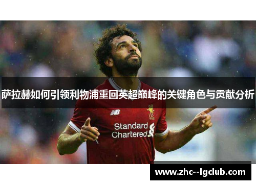萨拉赫如何引领利物浦重回英超巅峰的关键角色与贡献分析 萨拉赫如何引领利物浦重回英超巅峰的关键角色与贡献分析