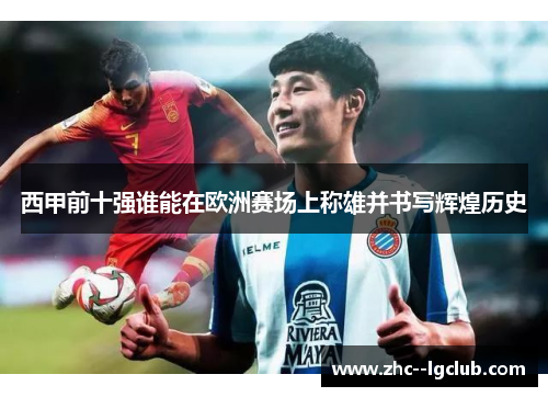 西甲前十强谁能在欧洲赛场上称雄并书写辉煌历史 西甲前十强谁能在欧洲赛场上称雄并书写辉煌历史