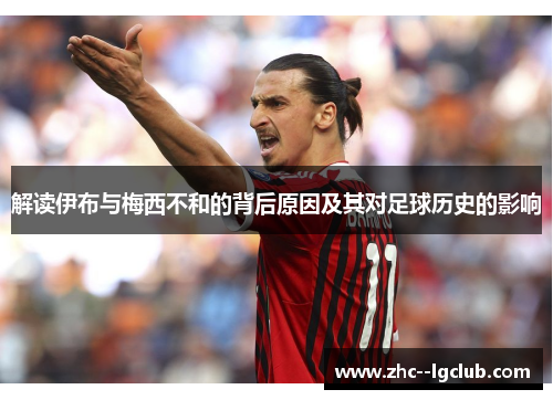 解读伊布与梅西不和的背后原因及其对足球历史的影响