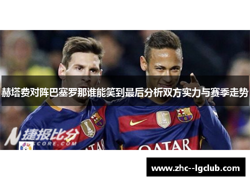 赫塔费对阵巴塞罗那谁能笑到最后分析双方实力与赛季走势