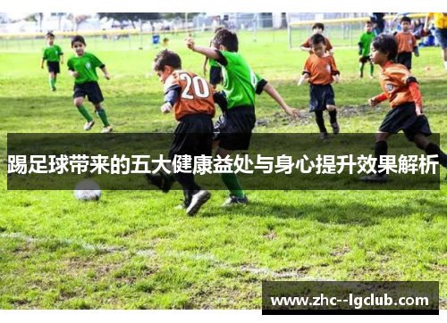 踢足球带来的五大健康益处与身心提升效果解析