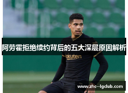 阿劳霍拒绝续约背后的五大深层原因解析 阿劳霍拒绝续约背后的五大深层原因解析