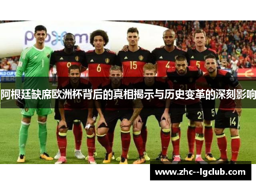 阿根廷缺席欧洲杯背后的真相揭示与历史变革的深刻影响 阿根廷缺席欧洲杯背后的真相揭示与历史变革的深刻影响