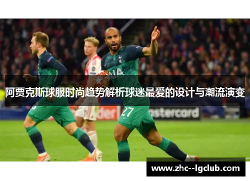 阿贾克斯球服时尚趋势解析球迷最爱的设计与潮流演变