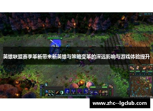 英雄联盟赛季革新带来新英雄与策略变革的深远影响与游戏体验提升 英雄联盟赛季革新带来新英雄与策略变革的深远影响与游戏体验提升