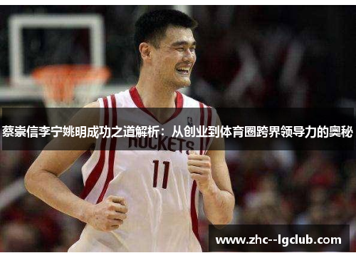 蔡崇信李宁姚明成功之道解析:从创业到体育圈跨界领导力的奥秘 蔡崇信李宁姚明成功之道解析:从创业到体育圈跨界领导力的奥秘