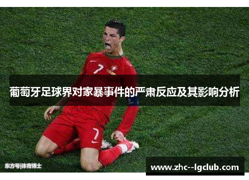 葡萄牙足球界对家暴事件的严肃反应及其影响分析 葡萄牙足球界对家暴事件的严肃反应及其影响分析