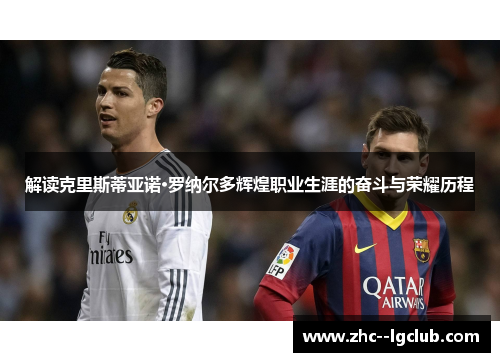 解读克里斯蒂亚诺·罗纳尔多辉煌职业生涯的奋斗与荣耀历程 解读克里斯蒂亚诺·罗纳尔多辉煌职业生涯的奋斗与荣耀历程