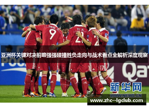 亚洲杯关键对决前瞻强强碰撞胜负走向与战术看点全解析深度观察