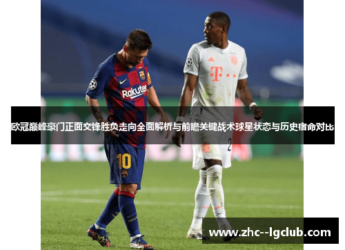 欧冠巅峰豪门正面交锋胜负走向全面解析与前瞻关键战术球星状态与历史宿命对比 欧冠巅峰豪门正面交锋胜负走向全面解析与前瞻关键战术球星状态与历史宿命对比
