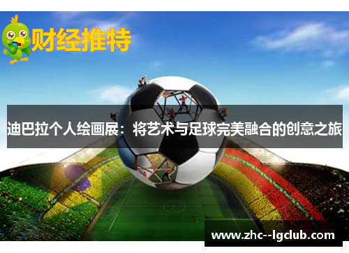 迪巴拉个人绘画展：将艺术与足球完美融合的创意之旅