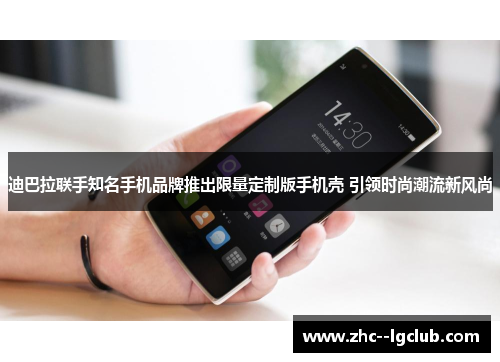 迪巴拉联手知名手机品牌推出限量定制版手机壳 引领时尚潮流新风尚