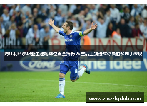 阿什利科尔职业生涯踢球位置全揭秘 从左后卫到进攻球员的多面手表现