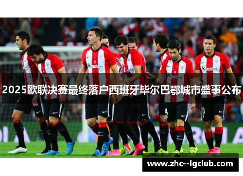 2025欧联决赛最终落户西班牙毕尔巴鄂城市盛事公布