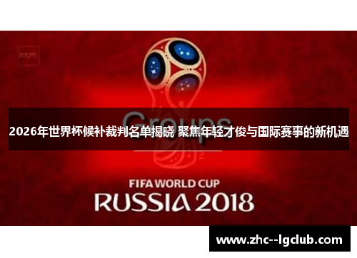 2026年世界杯候补裁判名单揭晓 聚焦年轻才俊与国际赛事的新机遇