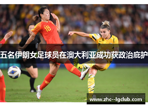 五名伊朗女足球员在澳大利亚成功获政治庇护 五名伊朗女足球员在澳大利亚成功获政治庇护