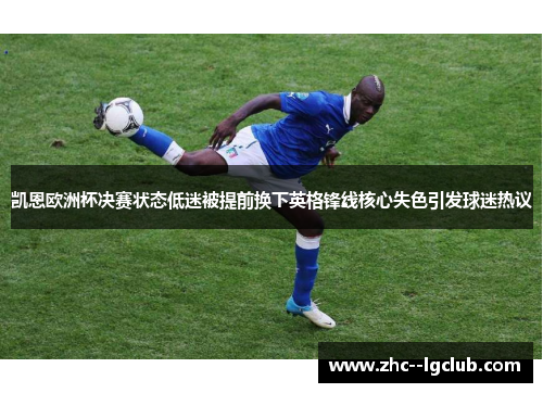 凯恩欧洲杯决赛状态低迷被提前换下英格锋线核心失色引发球迷热议 凯恩欧洲杯决赛状态低迷被提前换下英格锋线核心失色引发球迷热议