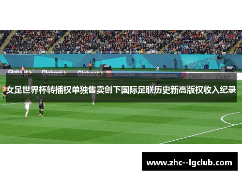 女足世界杯转播权单独售卖创下国际足联历史新高版权收入纪录 女足世界杯转播权单独售卖创下国际足联历史新高版权收入纪录