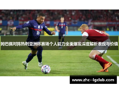 姆巴佩对阵热刺亚洲杯赛场个人能力全面爆发深度解析表现与价值 姆巴佩对阵热刺亚洲杯赛场个人能力全面爆发深度解析表现与价值