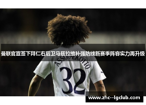 曼联官宣签下拜仁右后卫马兹拉维补强防线新赛季阵容实力再升级