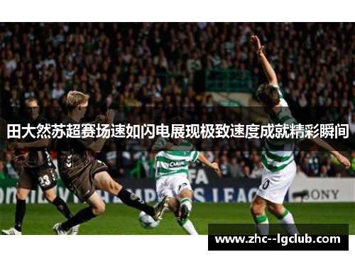 田大然苏超赛场速如闪电展现极致速度成就精彩瞬间 田大然苏超赛场速如闪电展现极致速度成就精彩瞬间