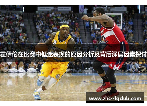 霍伊伦在比赛中低迷表现的原因分析及背后深层因素探讨 霍伊伦在比赛中低迷表现的原因分析及背后深层因素探讨