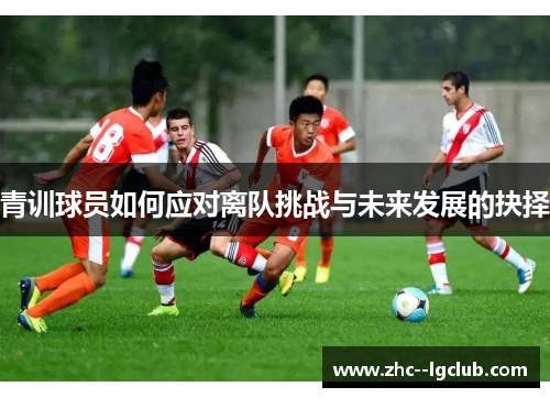 青训球员如何应对离队挑战与未来发展的抉择