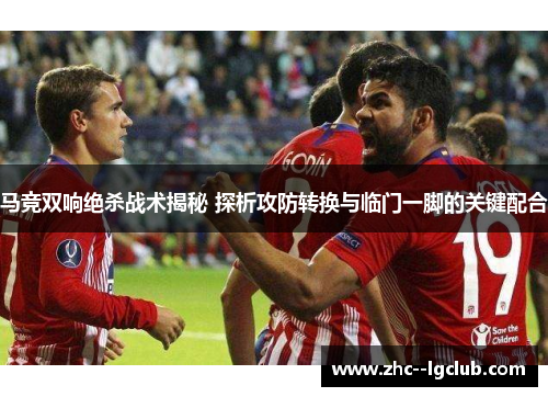 马竞双响绝杀战术揭秘 探析攻防转换与临门一脚的关键配合