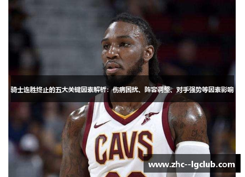 骑士连胜终止的五大关键因素解析：伤病困扰、阵容调整、对手强势等因素影响