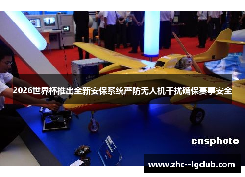 2026世界杯推出全新安保系统严防无人机干扰确保赛事安全
