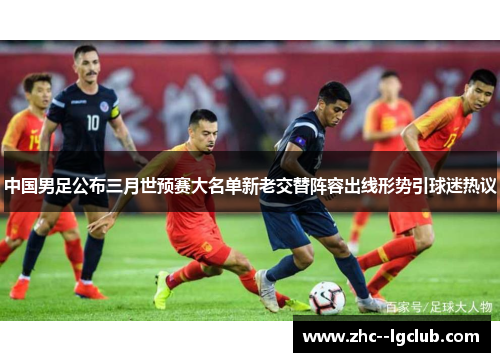 中国男足公布三月世预赛大名单新老交替阵容出线形势引球迷热议