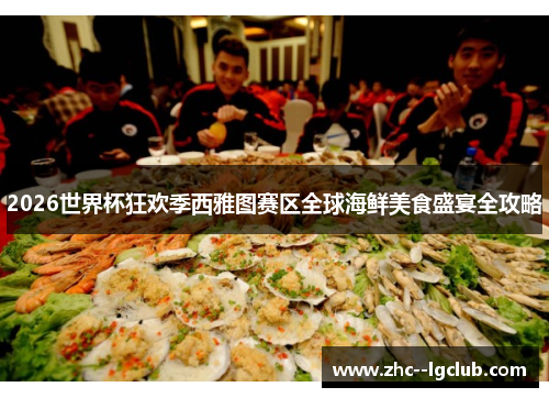 2026世界杯狂欢季西雅图赛区全球海鲜美食盛宴全攻略 2026世界杯狂欢季西雅图赛区全球海鲜美食盛宴全攻略