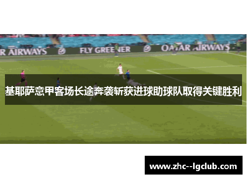 基耶萨意甲客场长途奔袭斩获进球助球队取得关键胜利
