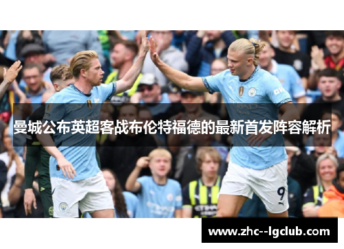 曼城公布英超客战布伦特福德的最新首发阵容解析