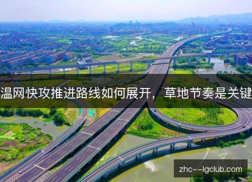 温网快攻推进路线如何展开，草地节奏是关键