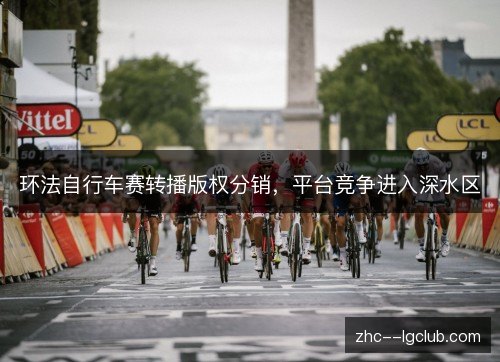 环法自行车赛转播版权分销,平台竞争进入深水区 环法自行车赛转播版权分销,平台竞争进入深水区