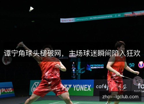 谭宁角球头槌破网，主场球迷瞬间陷入狂欢