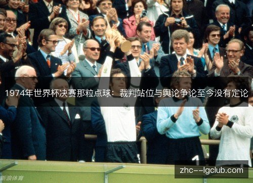 1974年世界杯决赛那粒点球:裁判站位与舆论争论至今没有定论 1974年世界杯决赛那粒点球:裁判站位与舆论争论至今没有定论